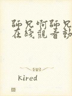 师兄啊师兄高清在线观看动漫