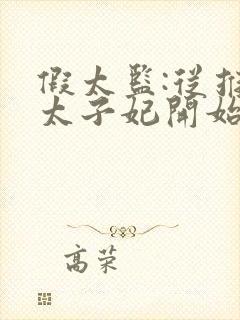 假太监:从推倒太子妃开始小说全集