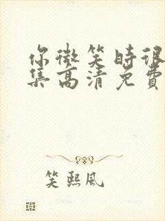 你微笑时很美全集高清免费观看