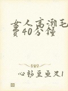 女人高潮毛片免费40分钟