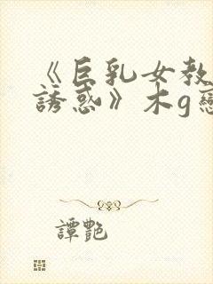 《巨乳女教师の诱惑》木g恋地址