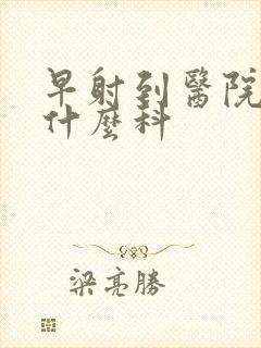 早射到医院治挂什么科封面