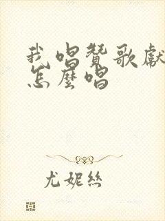 我唱赞歌献祖国怎么唱