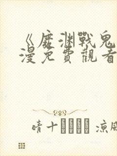 《废渊战鬼》动漫免费观看