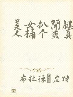 美女扒开腿给男人桶个爽真人