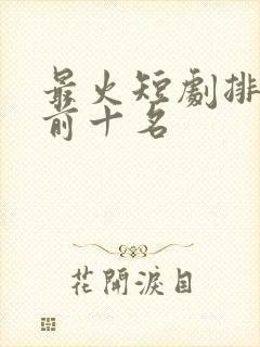 最火短剧排行榜前十名