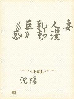 《巨乳人妻的诱惑》动漫