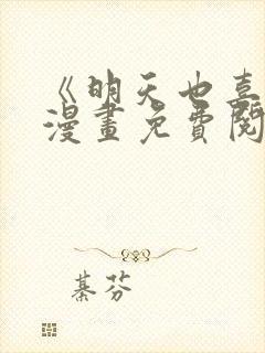 《明天也喜欢》漫画免费阅读入口