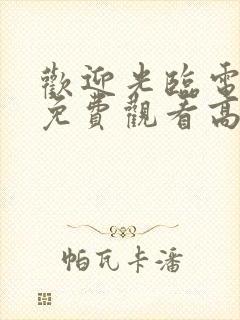 欢迎光临电视剧免费观看高清