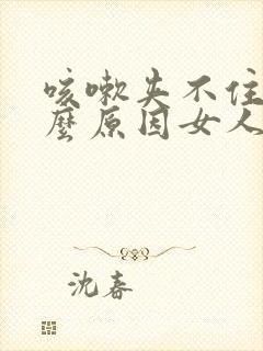 咳嗽夹不住尿什么原因女人