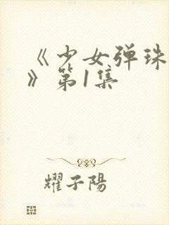 《少女弹珠汽水》第1集