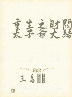 重生之财阀家的太子爷大结局封面