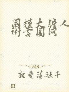 国模大胆人体艺术套图网