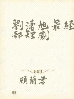 刘潇旭最经典十部短剧封面