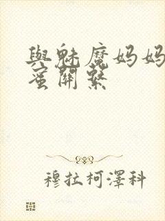 与魅魔妈妈的甜蜜关系