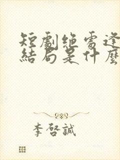 短剧绝处逢她大结局是什么