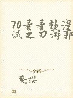 70看看动漫鬼灭之刃游郭篇