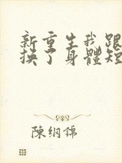 新重生我跟财阀换了身体短剧免费