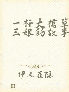 一杆大枪草一家三娘的故事