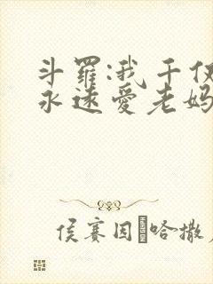 斗罗:我千仞雪永远爱老妈