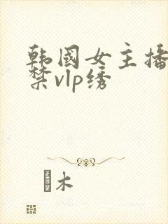 韩国女主播19禁vlp绣