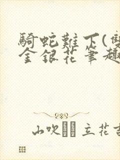 骑蛇难下(双)金银花笔趣阁