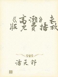 《高潮》未删减版免费播放