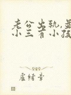 老公出轨,并和小三有小孩了.我该怎么办