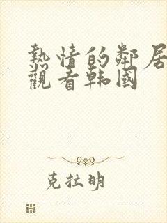 热情的邻居在线观看韩国