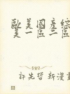 欧美国产综合欧美一区二区三区