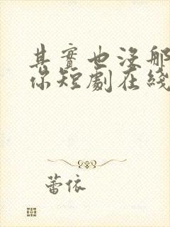 其实也没那么爱你短剧在线免费看