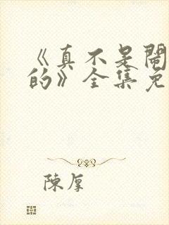 《真不是闹着玩的》全集免费观看