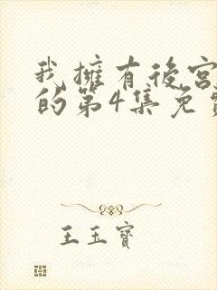 我拥有后宫炮灰的第4集免费观看