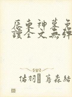 辰东神墓免费阅读全文无弹窗