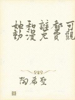 她和谁都可以爱动漫免费观看全集