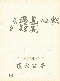 《遇见心软的神》短剧