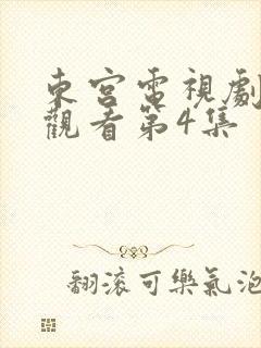 东宫电视剧免费观看第4集