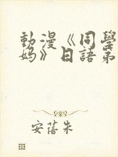 动漫《同学的妈妈》日语第二集