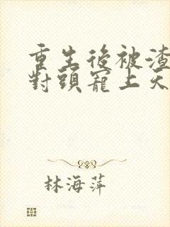 重生后被渣男死对头宠上天 全集