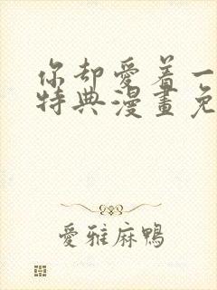 你却爱着一个他特典漫画免费观看