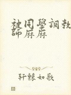 被同学调教的教师麻麻