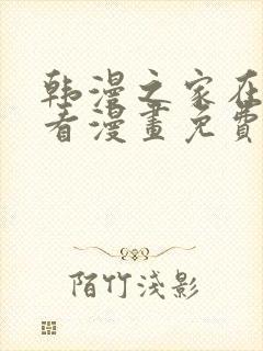 韩漫之家在线观看漫画免费