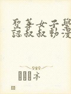 圣华女子学院公认叔叔动漫全集免费观看