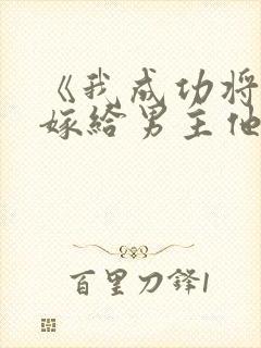 《我成功将自己嫁给男主他爹》