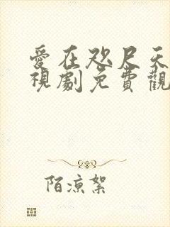 爱在咫尺天涯电视剧免费观看全集