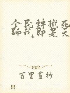 全民转职死灵法师我即是天灾 全文免费阅读