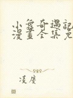 小舞奇遇记3d漫画全集免费下拉式