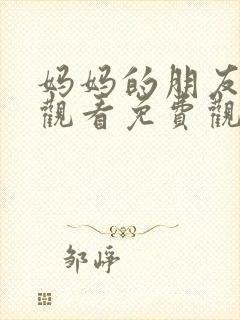 妈妈的朋友在线观看免费观看免费