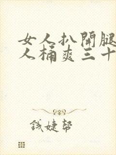 女人扒开腿让男人桶爽三十分钟