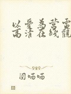 以爱为营电视剧高清在线观看免费版